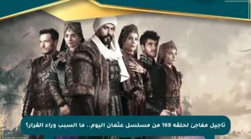 تأجيل مفاجئ لحلقة 168 من مسلسل عثمان اليوم.. ما السبب وراء القرار؟